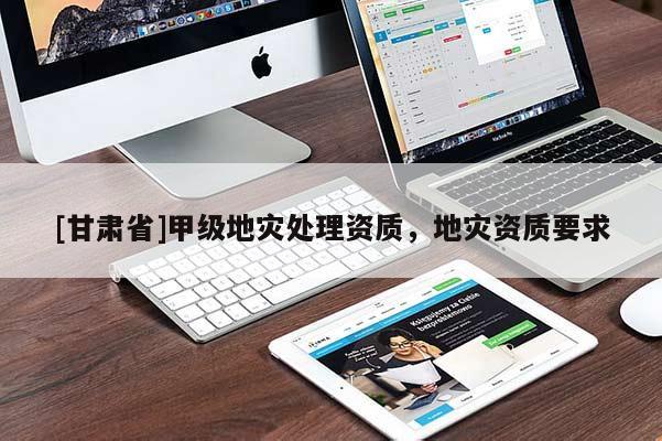 [甘肅省]甲級地災處理資質，地災資質要求