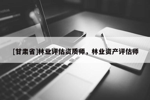 [甘肅省]林業評估資質師，林業資產評估師