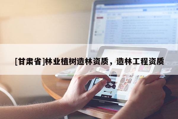 [甘肅省]林業植樹造林資質，造林工程資質