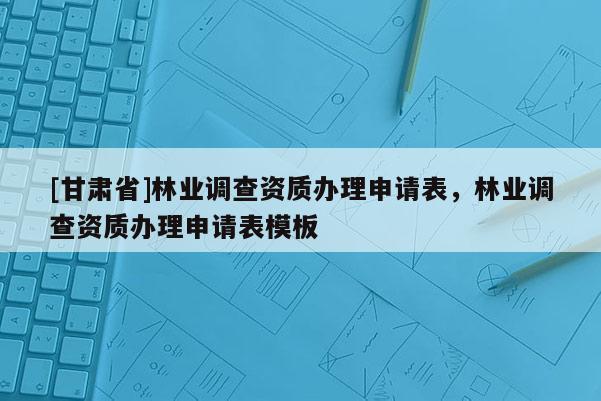 [甘肅省]林業(yè)調(diào)查資質(zhì)辦理申請(qǐng)表，林業(yè)調(diào)查資質(zhì)辦理申請(qǐng)表模板