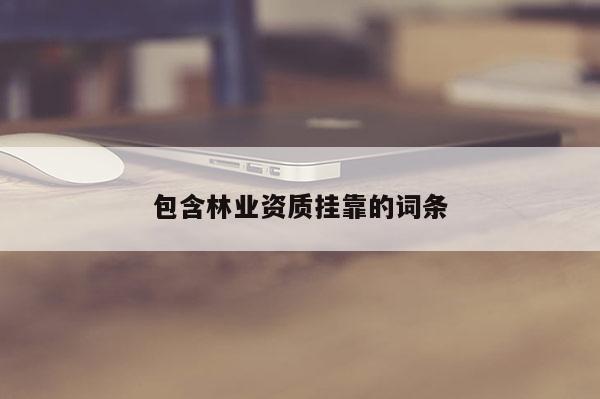 包含林業(yè)資質(zhì)掛靠的詞條
