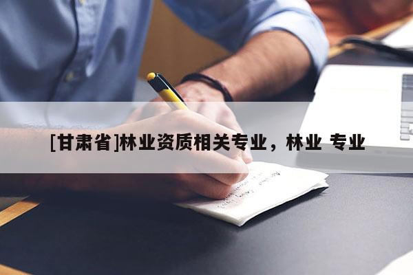 [甘肅省]林業資質相關專業，林業 專業