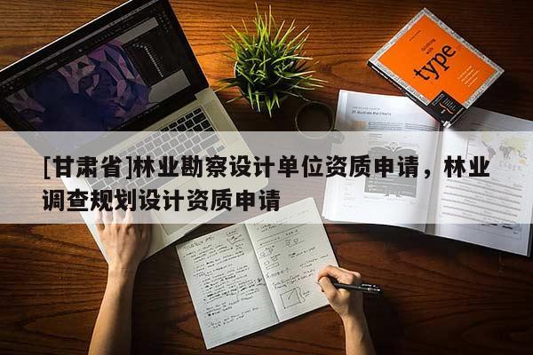 [甘肅省]林業勘察設計單位資質申請，林業調查規劃設計資質申請