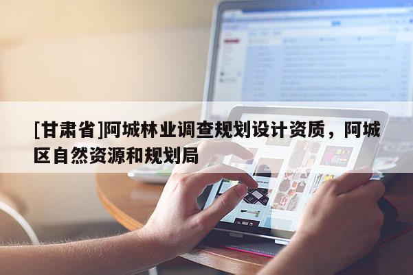 [甘肅省]阿城林業(yè)調(diào)查規(guī)劃設計資質(zhì)，阿城區(qū)自然資源和規(guī)劃局