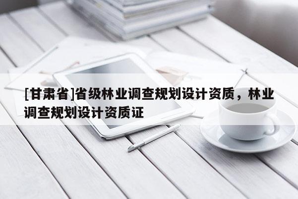 [甘肅省]省級(jí)林業(yè)調(diào)查規(guī)劃設(shè)計(jì)資質(zhì)，林業(yè)調(diào)查規(guī)劃設(shè)計(jì)資質(zhì)證