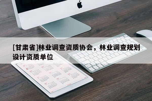 [甘肅省]林業調查資質協會，林業調查規劃設計資質單位