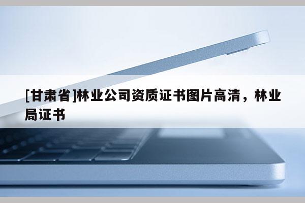[甘肅省]林業公司資質證書圖片高清，林業局證書