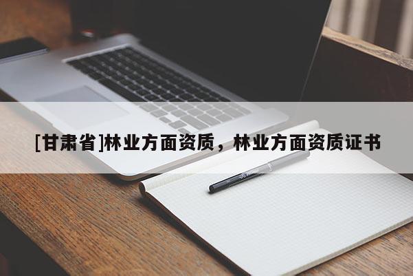 [甘肅省]林業方面資質，林業方面資質證書