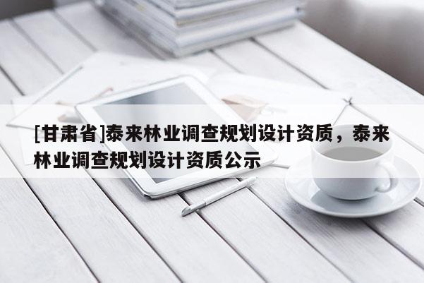 [甘肅省]泰來林業調查規劃設計資質，泰來林業調查規劃設計資質公示