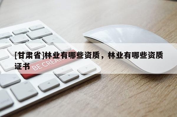[甘肅省]林業有哪些資質，林業有哪些資質證書