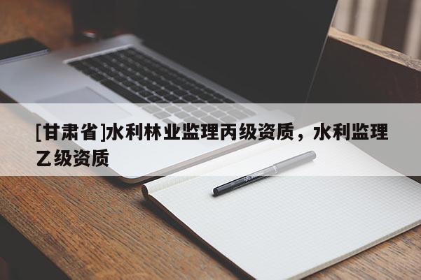[甘肅省]水利林業監理丙級資質，水利監理乙級資質