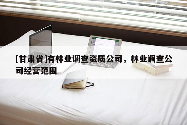 [甘肅省]有林業(yè)調(diào)查資質(zhì)公司，林業(yè)調(diào)查公司經(jīng)營(yíng)范圍