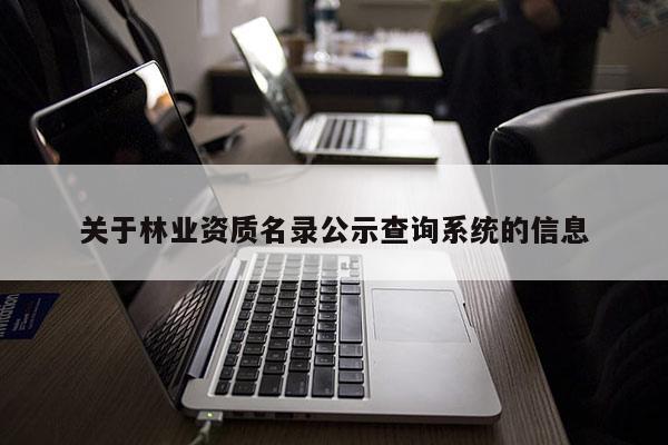 關(guān)于林業(yè)資質(zhì)名錄公示查詢系統(tǒng)的信息
