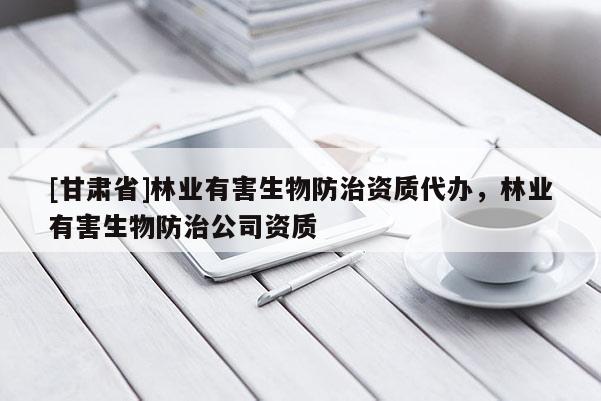 [甘肅省]林業(yè)有害生物防治資質(zhì)代辦，林業(yè)有害生物防治公司資質(zhì)