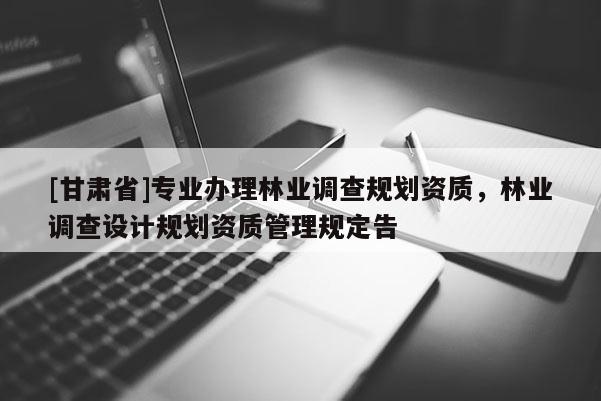 [甘肅省]專業辦理林業調查規劃資質，林業調查設計規劃資質管理規定告