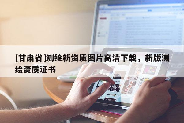 [甘肅省]測繪新資質圖片高清下載，新版測繪資質證書