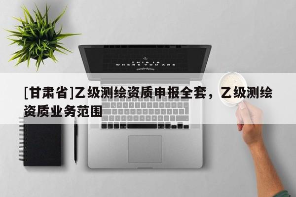 [甘肅省]乙級測繪資質申報全套，乙級測繪資質業務范圍
