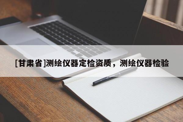 [甘肅省]測繪儀器定檢資質(zhì)，測繪儀器檢驗(yàn)
