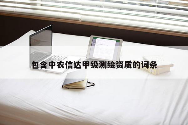 包含中農信達甲級測繪資質的詞條