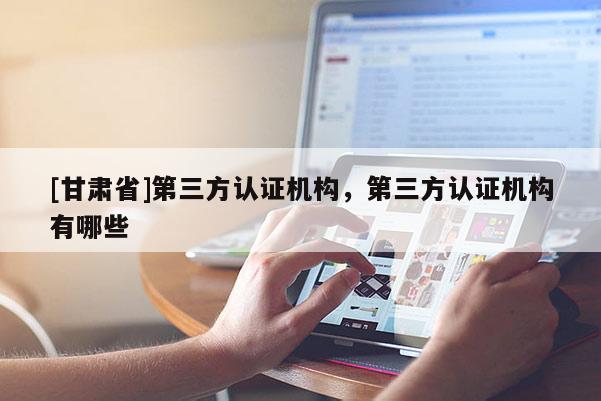 [甘肅省]第三方認證機構，第三方認證機構有哪些