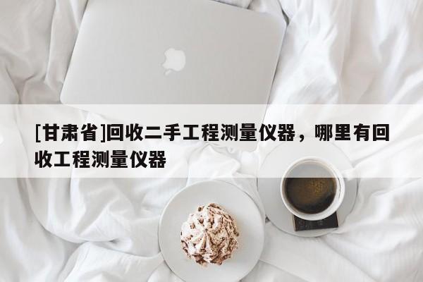 [甘肅省]回收二手工程測量儀器，哪里有回收工程測量儀器