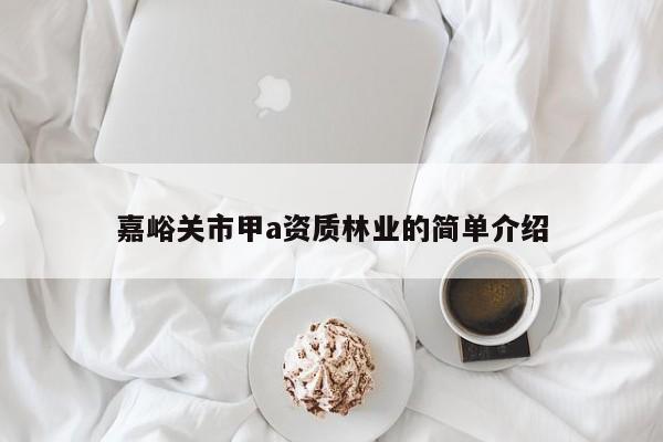 嘉峪關(guān)市甲a資質(zhì)林業(yè)的簡(jiǎn)單介紹
