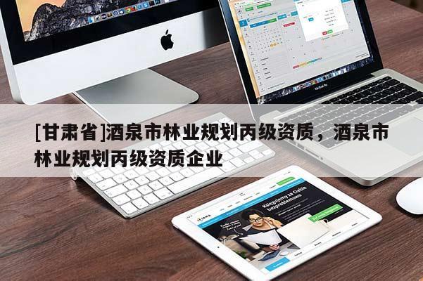 [甘肅省]酒泉市林業(yè)規(guī)劃丙級(jí)資質(zhì)，酒泉市林業(yè)規(guī)劃丙級(jí)資質(zhì)企業(yè)